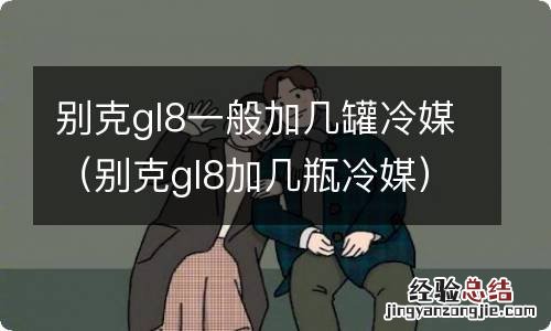 别克gl8加几瓶冷媒 别克gl8一般加几罐冷媒