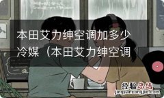 本田艾力绅空调怎么操作 本田艾力绅空调加多少冷媒