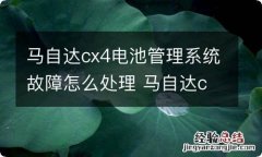 马自达cx4电池管理系统故障怎么处理 马自达cx4电池系统管理故障灯怎么消