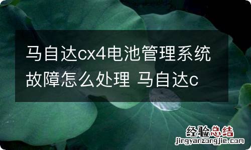 马自达cx4电池管理系统故障怎么处理 马自达cx4电池系统管理故障灯怎么消
