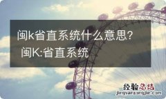 闽k省直系统什么意思？ 闽K:省直系统