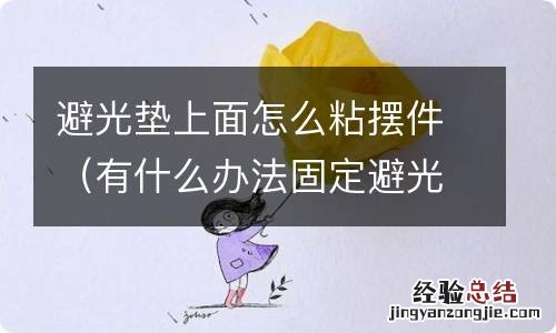 有什么办法固定避光垫 避光垫上面怎么粘摆件