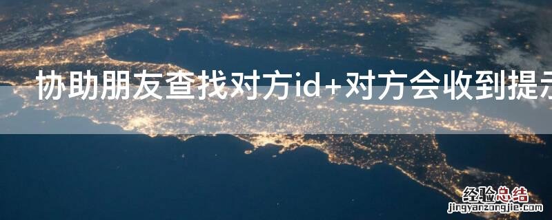 协助朋友查找对方id 对方会收到提示吗