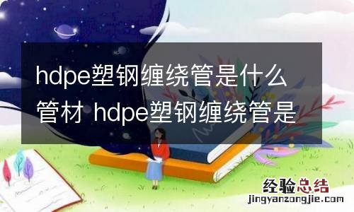 hdpe塑钢缠绕管是什么管材 hdpe塑钢缠绕管是什么