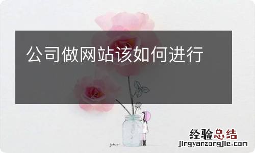 公司做网站该如何进行