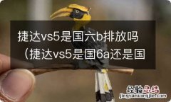 捷达vs5是国6a还是国6b 捷达vs5是国六b排放吗