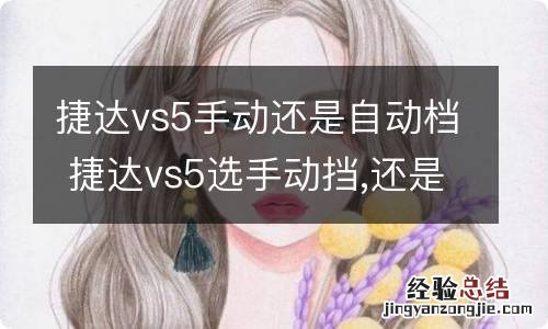 捷达vs5手动还是自动档 捷达vs5选手动挡,还是自动挡