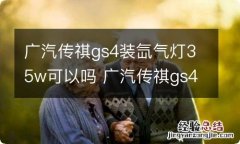 广汽传祺gs4装氙气灯35w可以吗 广汽传祺gs4的灯光怎么用