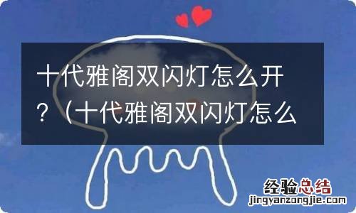十代雅阁双闪灯怎么开 十代雅阁双闪灯怎么开?