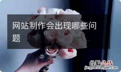 网站制作会出现哪些问题