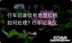 行车记录仪电池显红格如何处理? 行车记录仪电量显示那里变红了