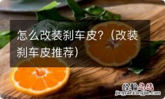 改装刹车皮推荐 怎么改装刹车皮?