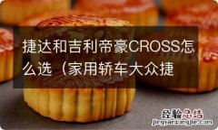 家用轿车大众捷达和吉利帝豪怎么选 捷达和吉利帝豪CROSS怎么选