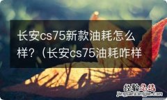 长安cs75油耗咋样 长安cs75新款油耗怎么样?