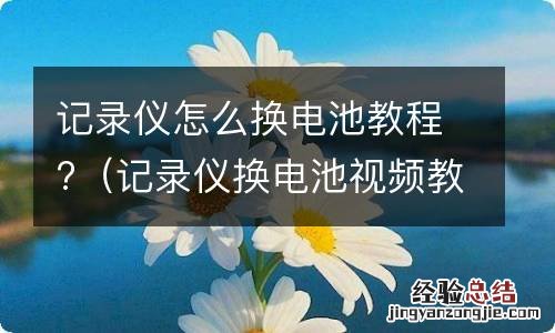 记录仪换电池视频教程 记录仪怎么换电池教程?