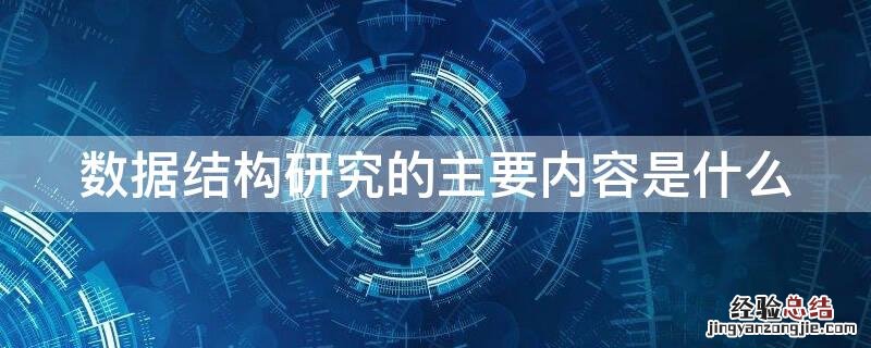 数据结构研究的主要内容是什么 数据结构研究的内包括哪些内容