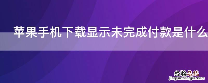 iPhone手机下载显示未完成付款是什么意思