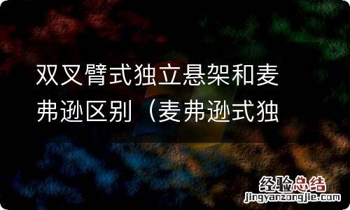 麦弗逊式独立悬架与双叉臂式独立悬架哪个好 双叉臂式独立悬架和麦弗逊区别