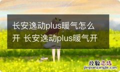 长安逸动plus暖气怎么开 长安逸动plus暖气开关视频