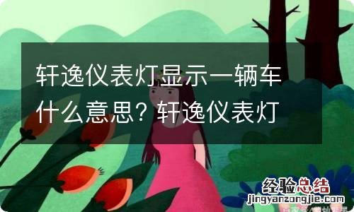 轩逸仪表灯显示一辆车什么意思? 轩逸仪表灯显示一辆车什么意思呀