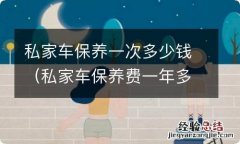 私家车保养费一年多少钱 私家车保养一次多少钱