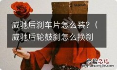 威驰后轮鼓刹怎么换刹车片 威驰后刹车片怎么装?