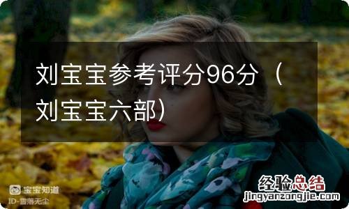 刘宝宝六部 刘宝宝参考评分96分