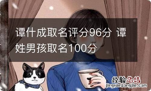 谭什成取名评分96分 谭姓男孩取名100分