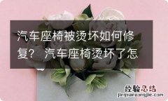 汽车座椅被烫坏如何修复？ 汽车座椅烫坏了怎么办