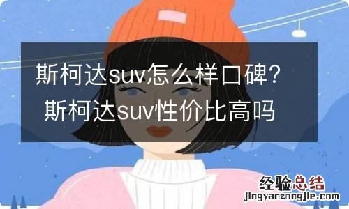 斯柯达suv怎么样口碑? 斯柯达suv性价比高吗