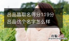 吕品晶取名得分119分 吕品这个名字怎么样