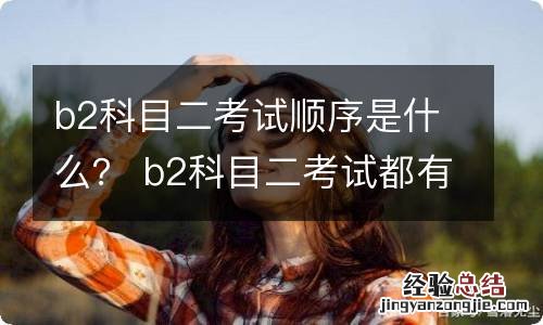 b2科目二考试顺序是什么？ b2科目二考试都有哪几项