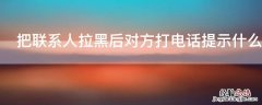 拉黑了联系人打电话提示什么 把联系人拉黑后对方打电话提示什么