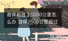 首保超过了5000公里怎么办 首保2500公里超过怎么办