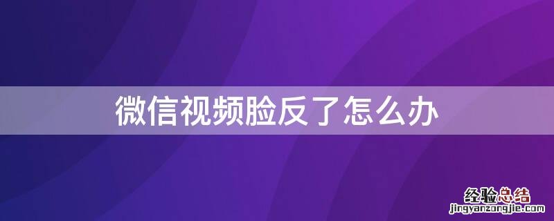 微信视频脸反了怎么办 微信视频聊天脸是反的怎么办