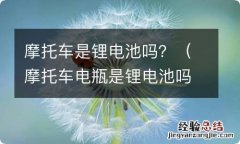 摩托车电瓶是锂电池吗 摩托车是锂电池吗？