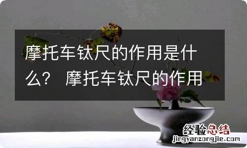 摩托车钛尺的作用是什么？ 摩托车钛尺的作用好坏