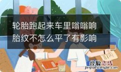 轮胎跑起来车里嗡嗡响胎纹不怎么平了有影响吗