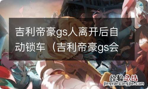 吉利帝豪gs会自动锁车门吗 吉利帝豪gs人离开后自动锁车