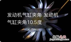 发动机气缸夹角 发动机气缸夹角10.5度