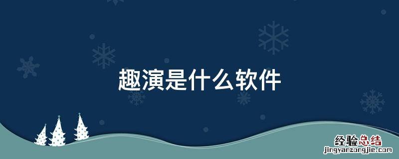 制作视频的软件叫趣什么 趣演是什么软件