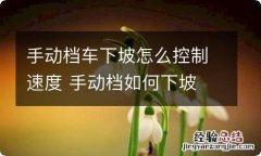 手动档车下坡怎么控制速度 手动档如何下坡