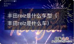 丰田relz是什么车 丰田reiz是什么车型