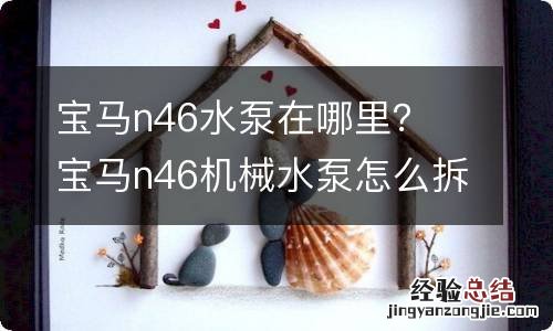 宝马n46水泵在哪里？ 宝马n46机械水泵怎么拆装