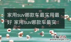 家用suv哪款车最实用最好 家用suv哪款车最实用最好开