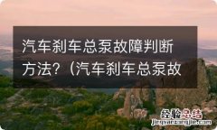 汽车刹车总泵故障判断方法有哪些 汽车刹车总泵故障判断方法?