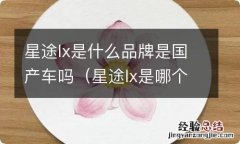 星途lx是哪个品牌 星途lx是什么品牌是国产车吗