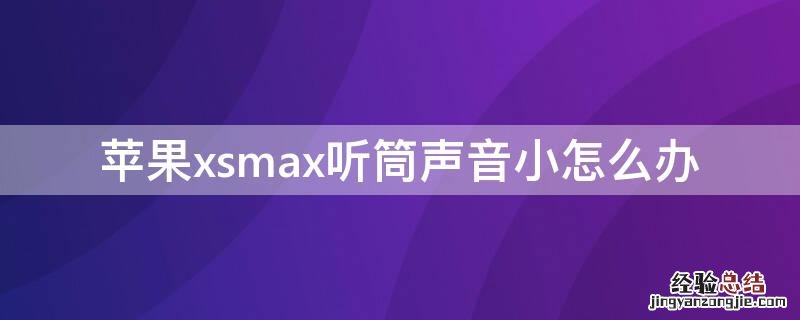 iPhonexsmax听筒声音小怎么办