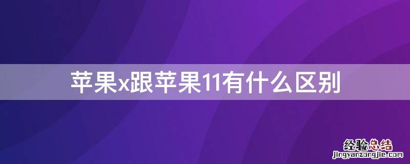 iPhonex跟iPhone11有什么区别 iphonex和iphone11有什么区别