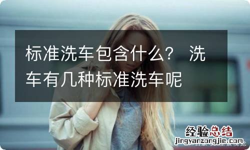 标准洗车包含什么？ 洗车有几种标准洗车呢